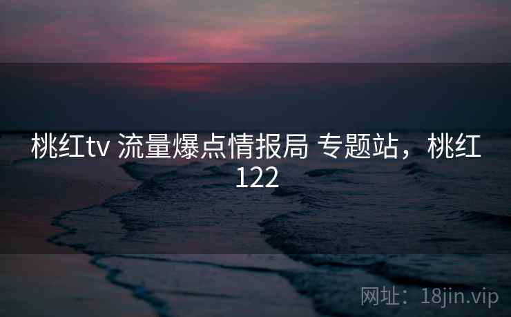 桃红tv 流量爆点情报局 专题站，桃红122