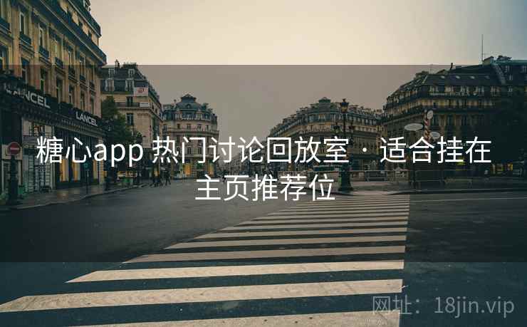 糖心app 热门讨论回放室 · 适合挂在主页推荐位