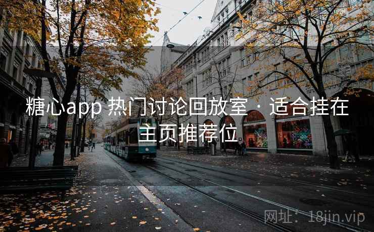 糖心app 热门讨论回放室 · 适合挂在主页推荐位