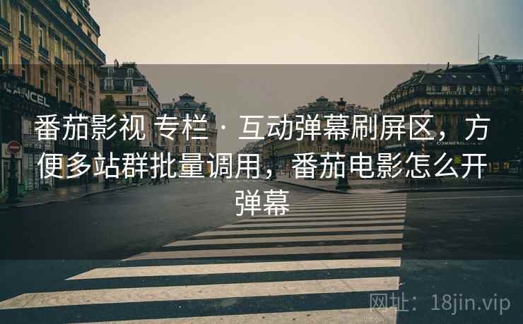 番茄影视 专栏 · 互动弹幕刷屏区，方便多站群批量调用，番茄电影怎么开弹幕