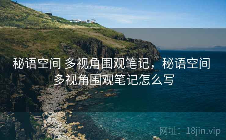 秘语空间 多视角围观笔记，秘语空间 多视角围观笔记怎么写