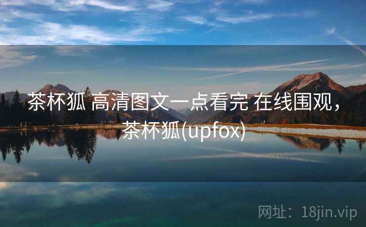 茶杯狐 高清图文一点看完 在线围观，茶杯狐(upfox)