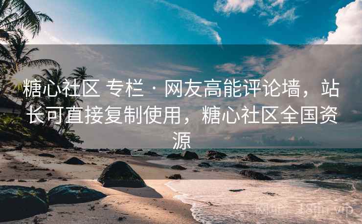糖心社区 专栏 · 网友高能评论墙，站长可直接复制使用，糖心社区全国资源
