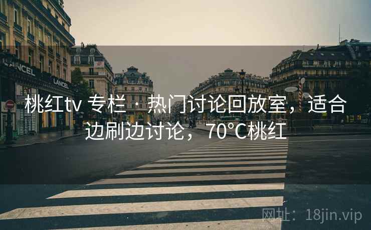 桃红tv 专栏 · 热门讨论回放室，适合边刷边讨论，70℃桃红