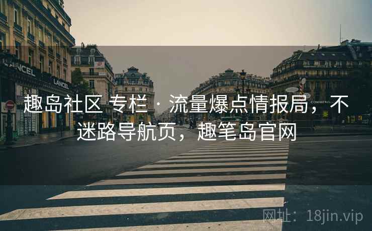 趣岛社区 专栏 · 流量爆点情报局，不迷路导航页，趣笔岛官网
