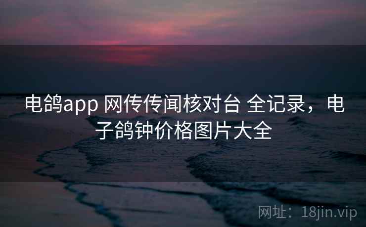 电鸽app 网传传闻核对台 全记录，电子鸽钟价格图片大全