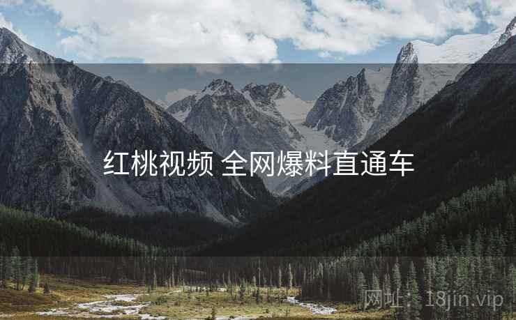 红桃视频 全网爆料直通车