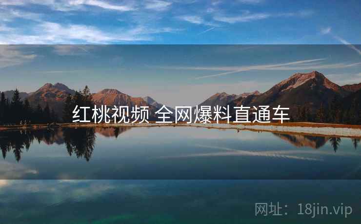 红桃视频 全网爆料直通车