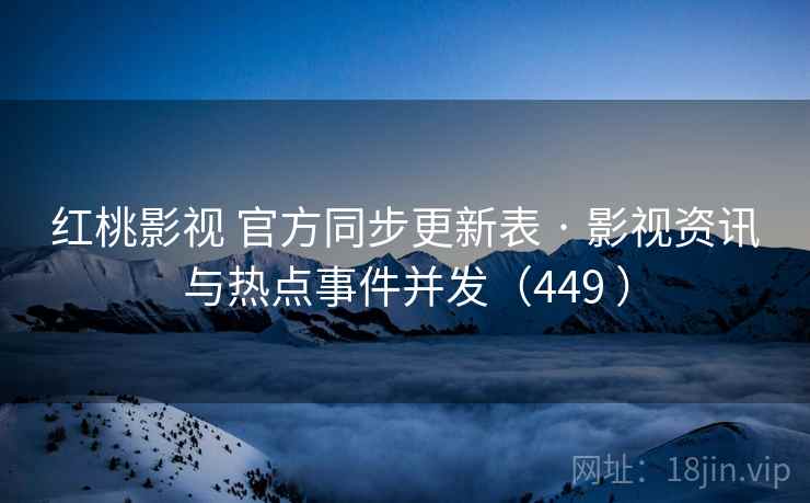 红桃影视 官方同步更新表 · 影视资讯与热点事件并发(449 ) 红桃影视 官方同步更新表 · 影视资讯与热点事件并发(449 )