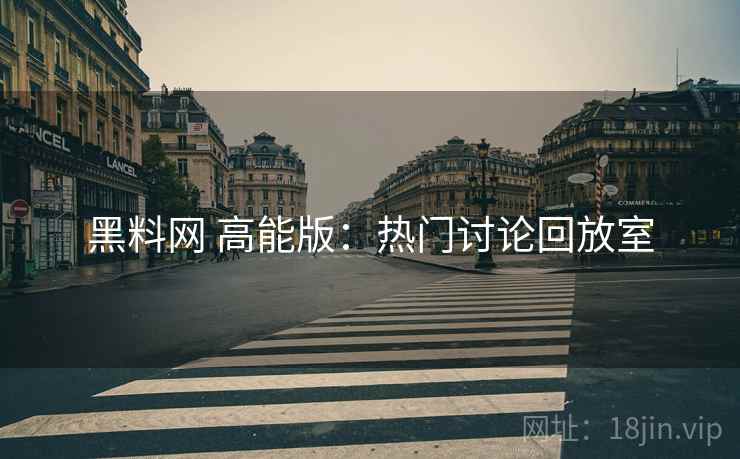 黑料网 高能版:热门讨论回放室 黑料网 高能版:热门讨论回放室