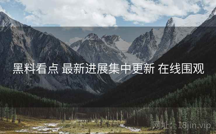 黑料看点 最新进展集中更新 在线围观