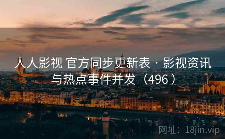 人人影视 官方同步更新表 · 影视资讯与热点事件并发(496 ) 人人影视 官方同步更新表 · 影视资讯与热点事件并发(496 )