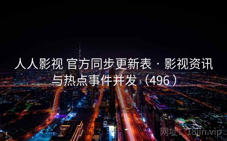 人人影视 官方同步更新表 · 影视资讯与热点事件并发(496 ) 人人影视 官方同步更新表 · 影视资讯与热点事件并发(496 )