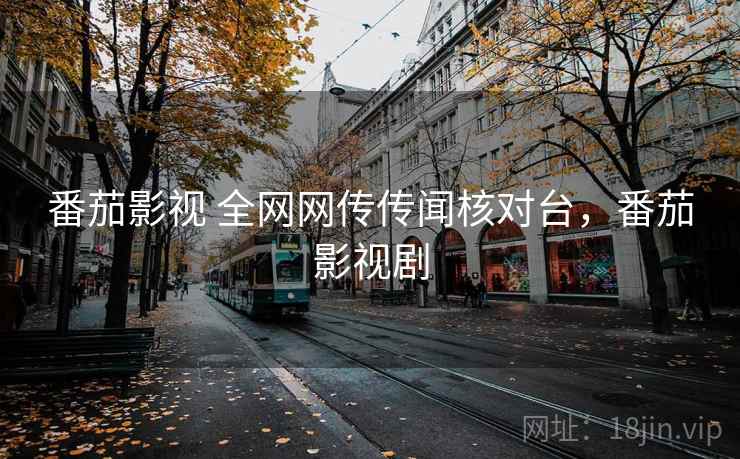 番茄影视 全网网传传闻核对台，番茄影视剧