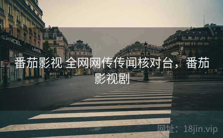 番茄影视 全网网传传闻核对台，番茄影视剧