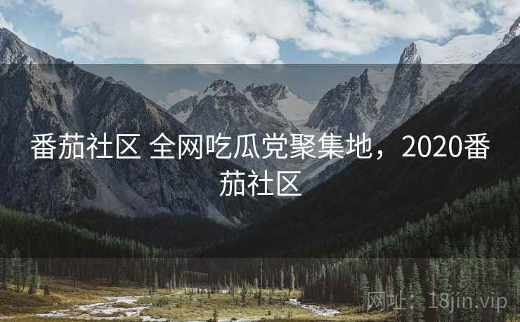 番茄社区 全网吃瓜党聚集地，2020番茄社区