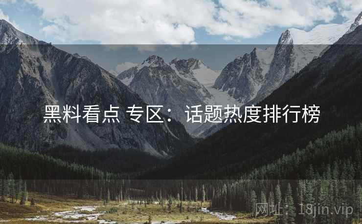 黑料看点 专区：话题热度排行榜
