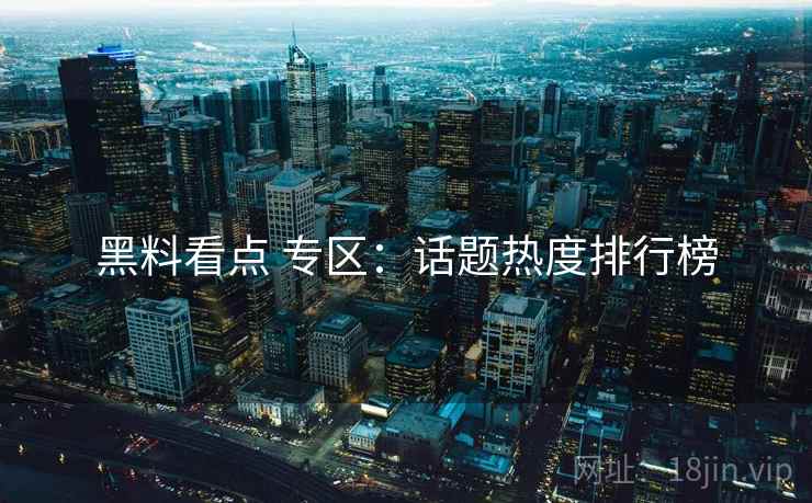 黑料看点 专区：话题热度排行榜