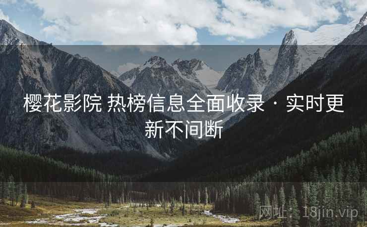 樱花影院 热榜信息全面收录 · 实时更新不间断