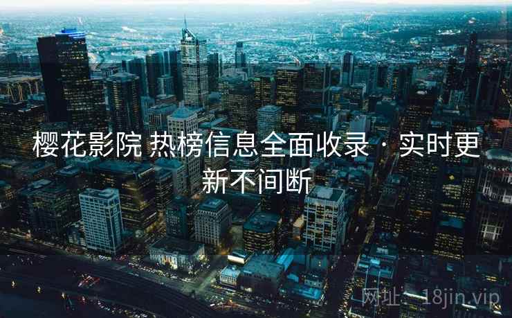 樱花影院 热榜信息全面收录 · 实时更新不间断