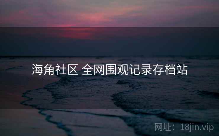 海角社区 全网围观记录存档站