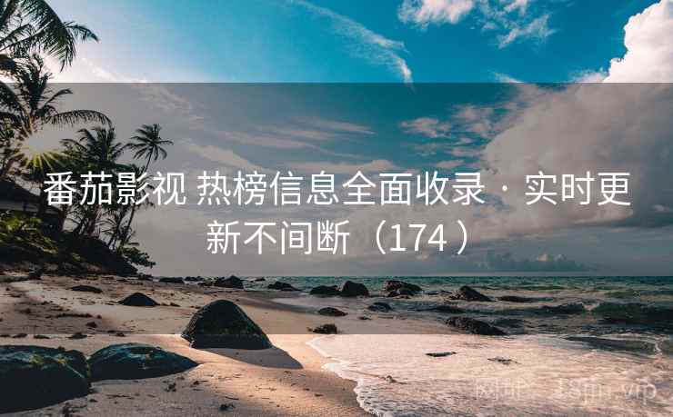 番茄影视 热榜信息全面收录 · 实时更新不间断（174 ）