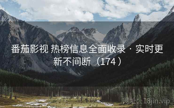 番茄影视 热榜信息全面收录 · 实时更新不间断（174 ）