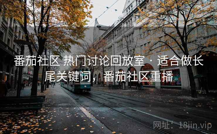 番茄社区 热门讨论回放室 · 适合做长尾关键词，番茄社区重播
