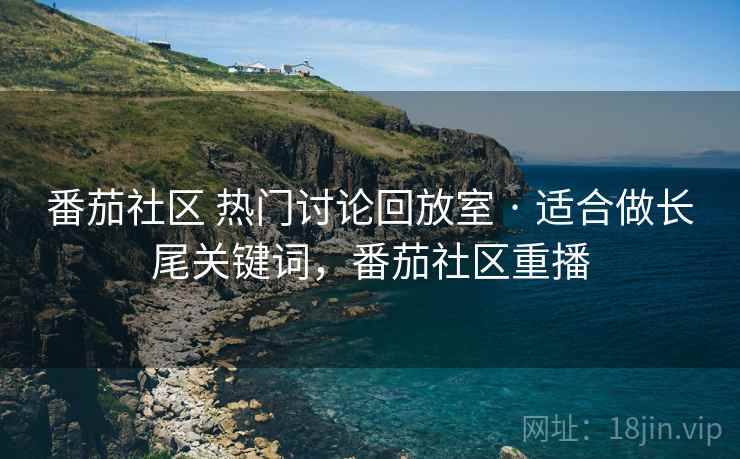 番茄社区 热门讨论回放室 · 适合做长尾关键词，番茄社区重播