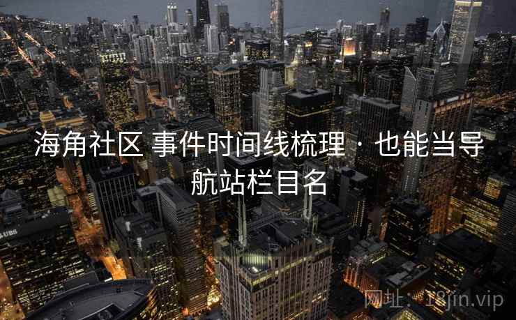 海角社区 事件时间线梳理 · 也能当导航站栏目名