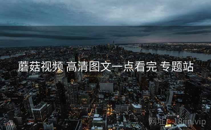 蘑菇视频 高清图文一点看完 专题站