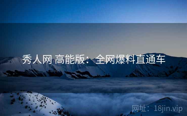 秀人网 高能版：全网爆料直通车