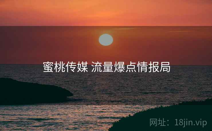 蜜桃传媒 流量爆点情报局