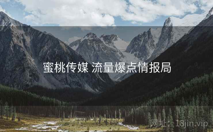 蜜桃传媒 流量爆点情报局