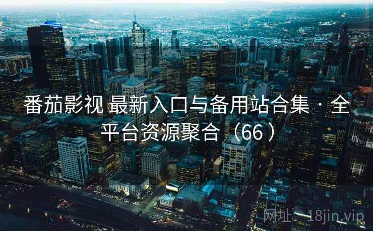 番茄影视 最新入口与备用站合集 · 全平台资源聚合（66 ）