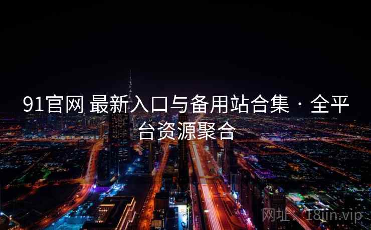 91官网 最新入口与备用站合集 · 全平台资源聚合