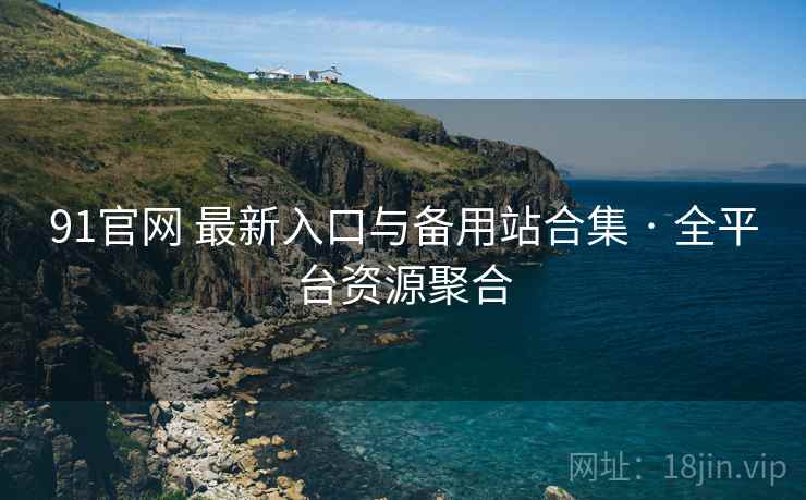 91官网 最新入口与备用站合集 · 全平台资源聚合