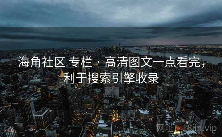 海角社区 专栏 · 高清图文一点看完，利于搜索引擎收录