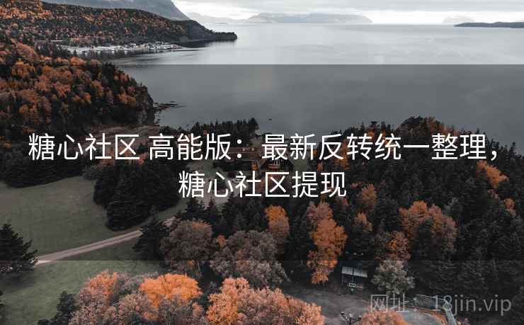 糖心社区 高能版：最新反转统一整理，糖心社区提现