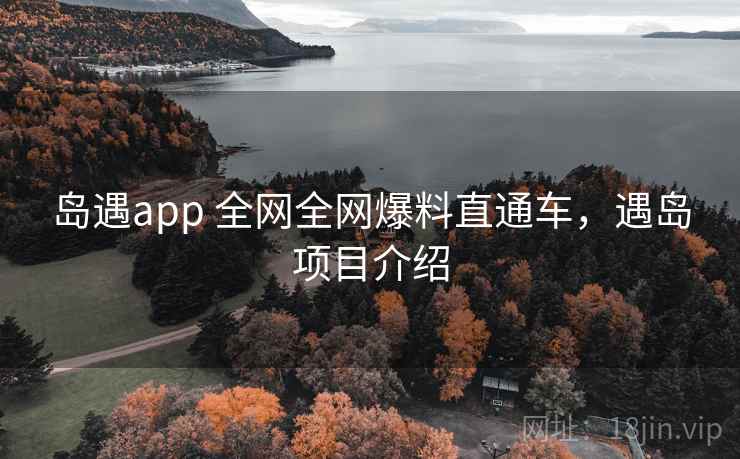 岛遇app 全网全网爆料直通车，遇岛项目介绍
