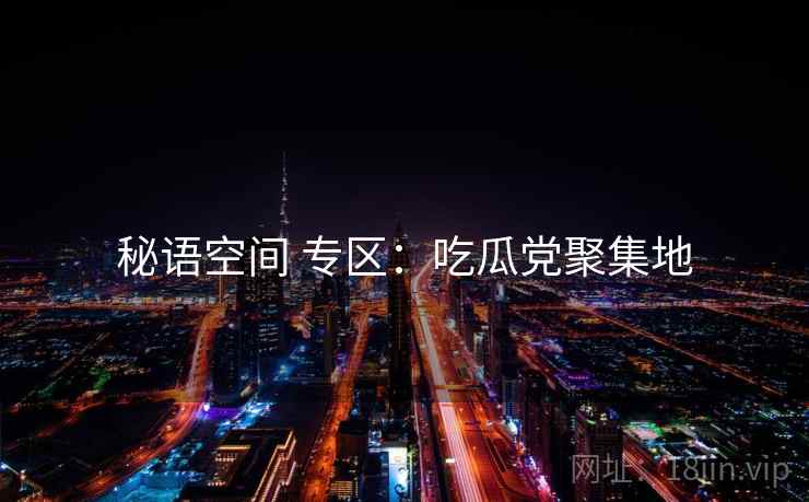 秘语空间 专区：吃瓜党聚集地