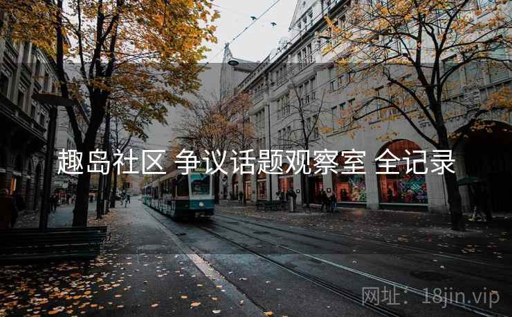 趣岛社区 争议话题观察室 全记录