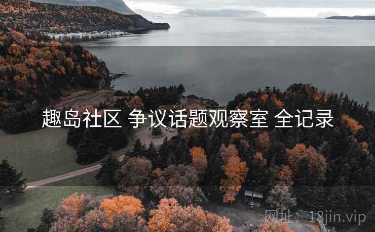 趣岛社区 争议话题观察室 全记录