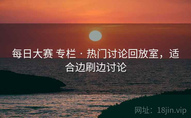 每日大赛 专栏 · 热门讨论回放室，适合边刷边讨论