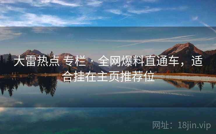 大雷热点 专栏 · 全网爆料直通车，适合挂在主页推荐位