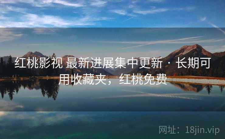 红桃影视 最新进展集中更新 · 长期可用收藏夹，红桃免费